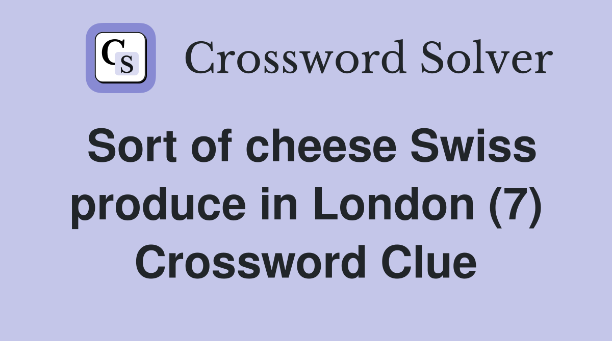 Sort of cheese Swiss produce in London (7) Crossword Clue Answers